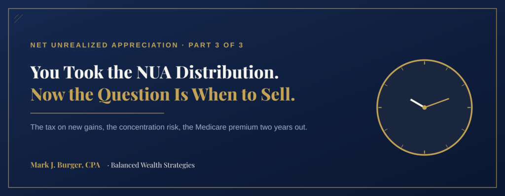 You Took the NUA Distribution. Now the Question Is When to Sell — the tax on new gains, the concentration risk, the Medicare premium two years out. NUA Follow-Up Series Part 3.